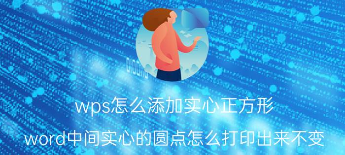 wps怎么添加实心正方形 word中间实心的圆点怎么打印出来不变？